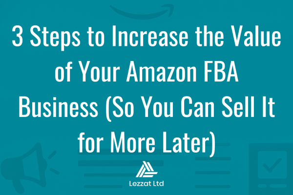 How to Increase Value & Sell Amazon FBA Business - Lezzat